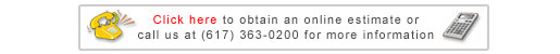 Click here to obtain an online estimate or call us at (617) 363-0200 for more information
